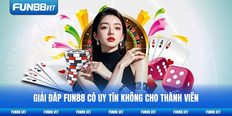 Giải đáp FUN88 có uy tín không cho thành viên