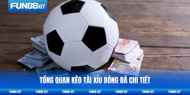 Tổng quan kèo tài xỉu bóng đá chi tiết