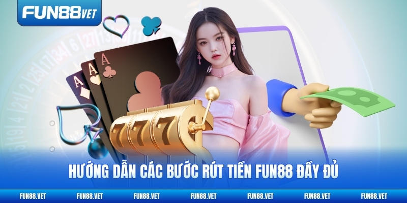 Hướng dẫn các bước rút tiền FUN88 đầy đủ