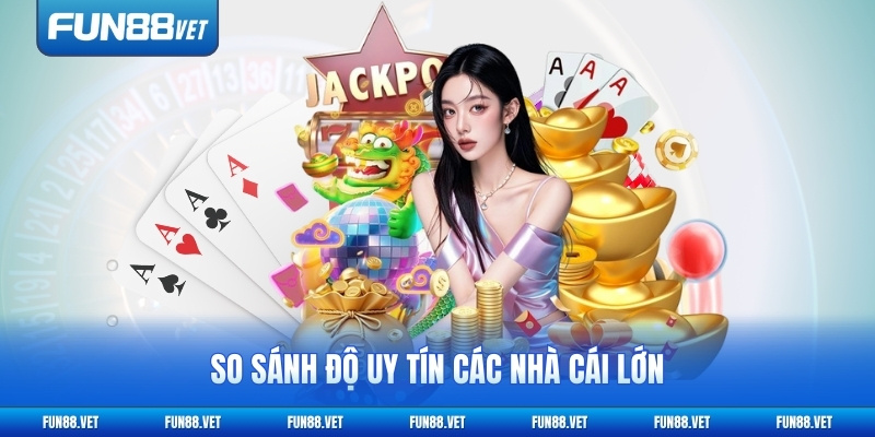 So sánh độ uy tín các nhà cái lớn