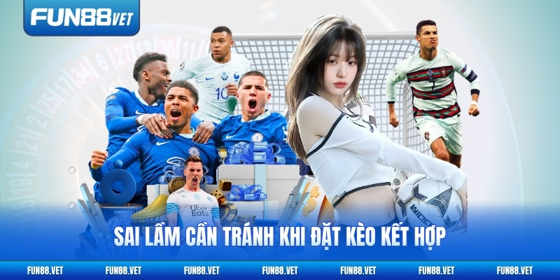 Sai lầm cần tránh khi đặt kèo kết hợp
