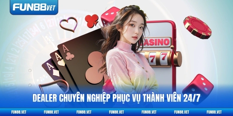 Dealer chuyên nghiệp phục vụ thành viên 24/7